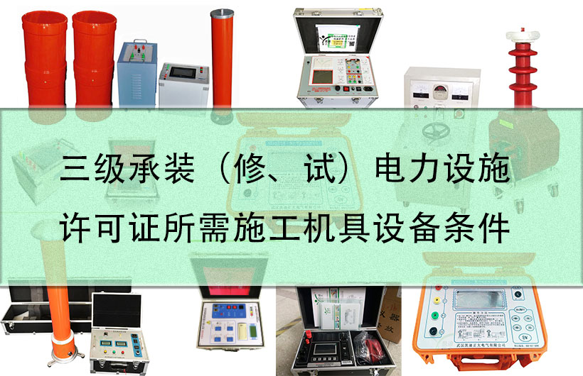 三級承裝（修、試）電力設施許可（kě）證所需施工機具設備條件